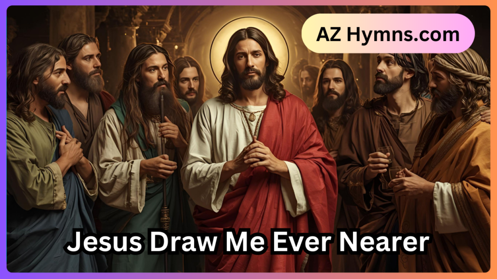 Jesus Draw Me Ever Nearer Lyrics - AZ Hymns